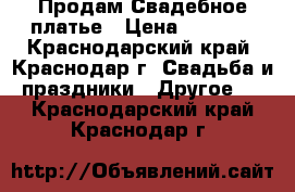 Продам Свадебное платье › Цена ­ 6 000 - Краснодарский край, Краснодар г. Свадьба и праздники » Другое   . Краснодарский край,Краснодар г.